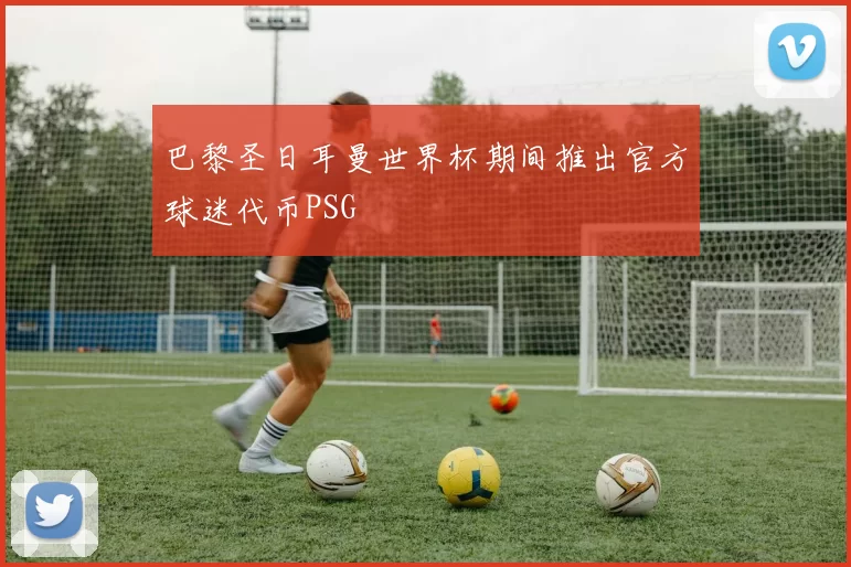 巴黎圣日耳曼世界杯期间推出官方球迷代币PSG
