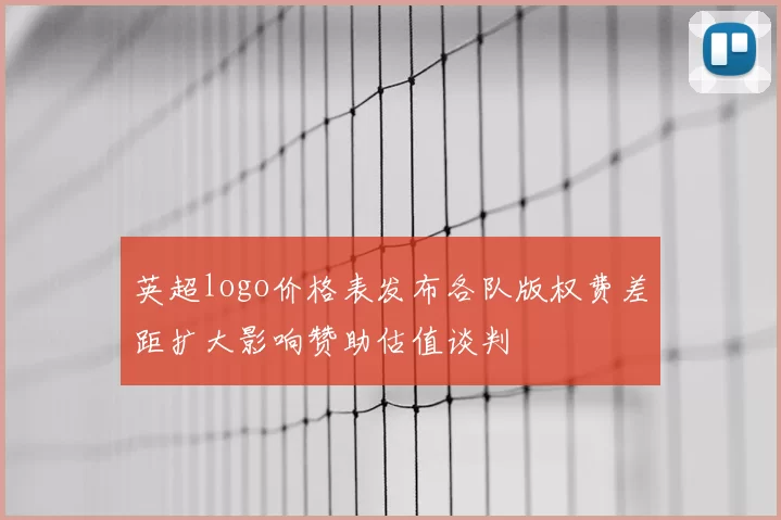 英超logo价格表发布各队版权费差距扩大影响赞助估值谈判