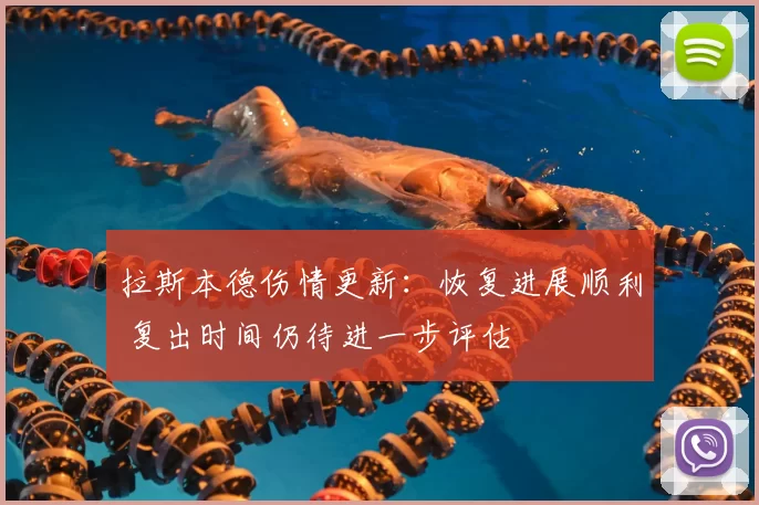 拉斯本德伤情更新：恢复进展顺利 复出时间仍待进一步评估