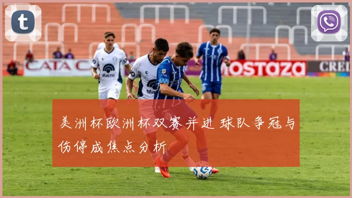 美洲杯欧洲杯双赛并进 球队争冠与伤停成焦点分析