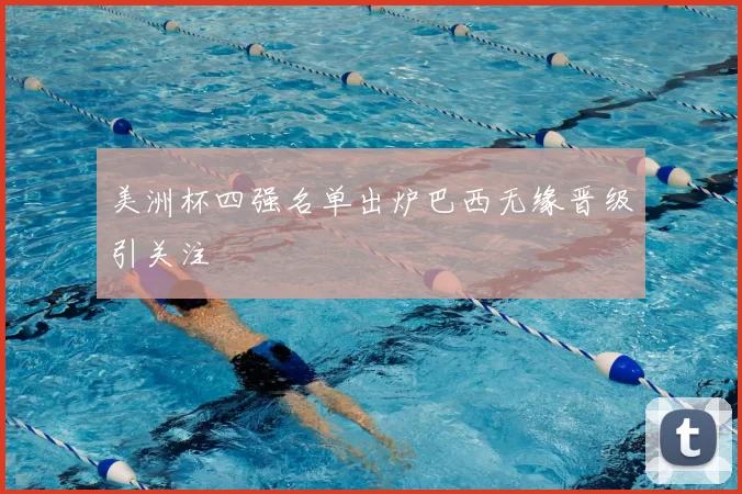 美洲杯四强名单出炉巴西无缘晋级引关注