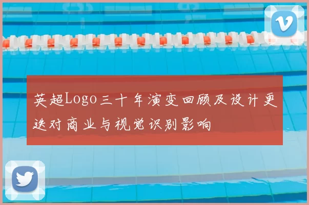 英超Logo三十年演变回顾及设计更迭对商业与视觉识别影响