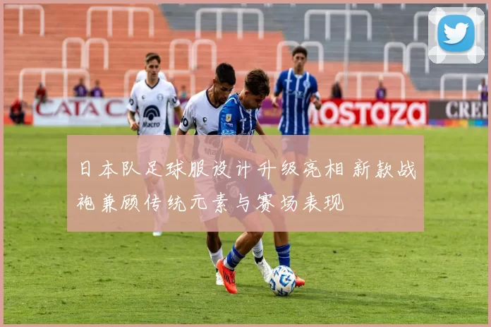 日本队足球服设计升级亮相 新款战袍兼顾传统元素与赛场表现