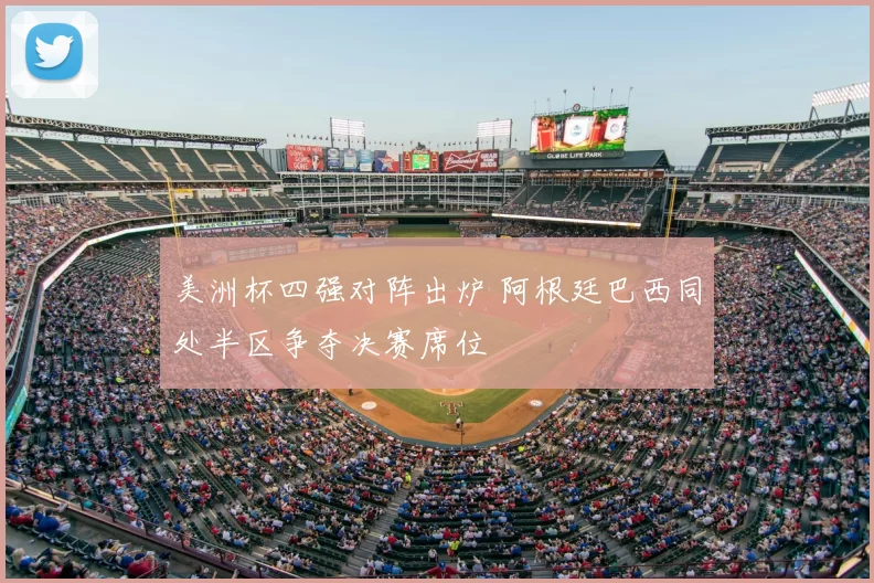 美洲杯四强对阵出炉 阿根廷巴西同处半区争夺决赛席位