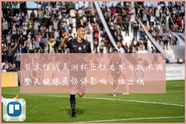 日本征战美洲杯出征名单与战术调整关键球员伤停影响小组出线