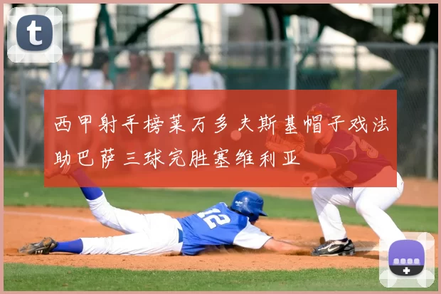 西甲射手榜莱万多夫斯基帽子戏法助巴萨三球完胜塞维利亚