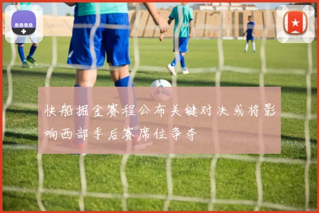 快船掘金赛程公布关键对决或将影响西部季后赛席位争夺