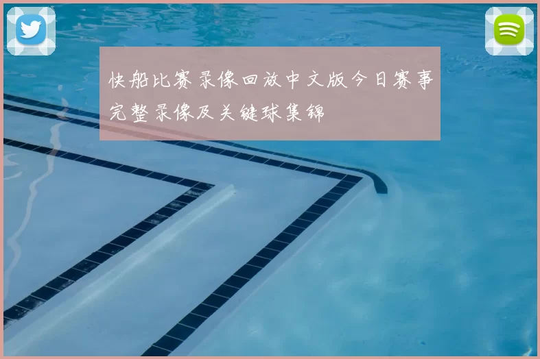 快船比赛录像回放中文版今日赛事完整录像及关键球集锦