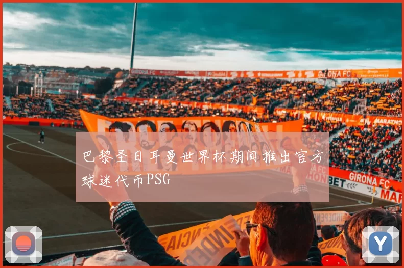 巴黎圣日耳曼世界杯期间推出官方球迷代币PSG
