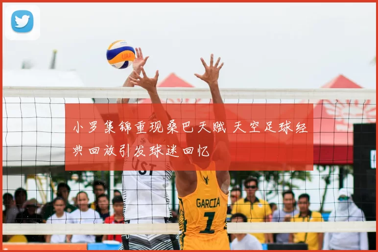 小罗集锦重现桑巴天赋 天空足球经典回放引发球迷回忆