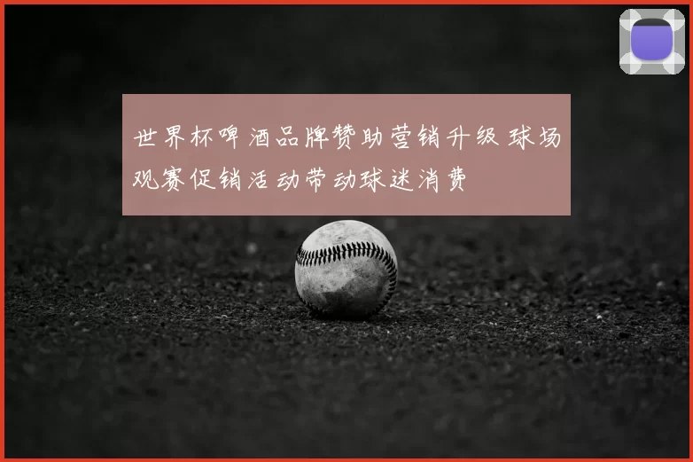 世界杯啤酒品牌赞助营销升级 球场观赛促销活动带动球迷消费