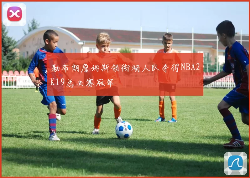 勒布朗詹姆斯领衔湖人队夺得NBA2K19总决赛冠军