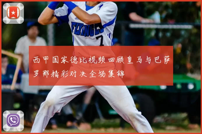 西甲国家德比视频回顾皇马与巴萨罗那精彩对决全场集锦