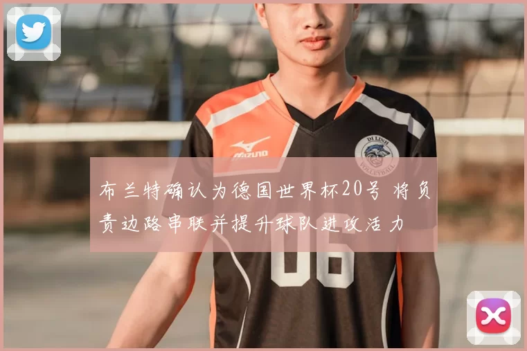 布兰特确认为德国世界杯20号 将负责边路串联并提升球队进攻活力