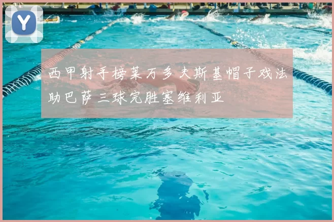 西甲射手榜莱万多夫斯基帽子戏法助巴萨三球完胜塞维利亚