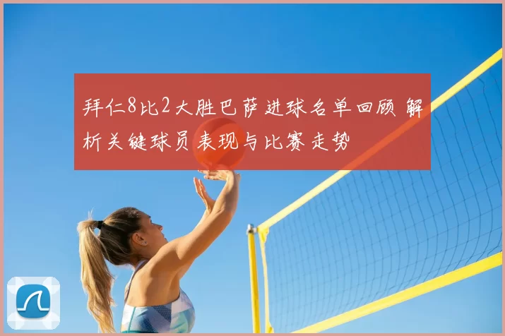 拜仁8比2大胜巴萨进球名单回顾 解析关键球员表现与比赛走势
