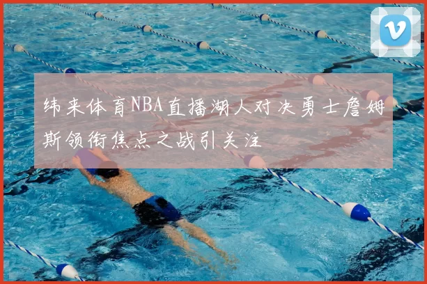 纬来体育NBA直播湖人对决勇士詹姆斯领衔焦点之战引关注