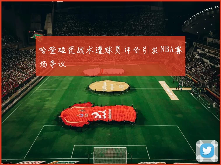 哈登碰瓷战术遭球员评价引发NBA赛场争议