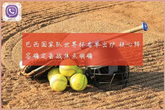 巴西国家队世界杯名单出炉 核心阵容确定备战焦点明确