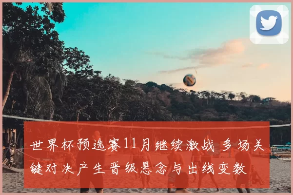 世界杯预选赛11月继续激战 多场关键对决产生晋级悬念与出线变数