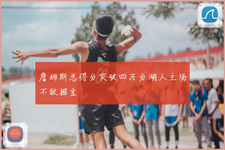 詹姆斯总得分突破四万分湖人主场不敌掘金