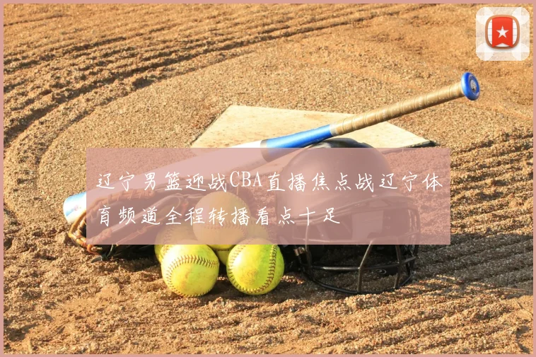 辽宁男篮迎战CBA直播焦点战辽宁体育频道全程转播看点十足
