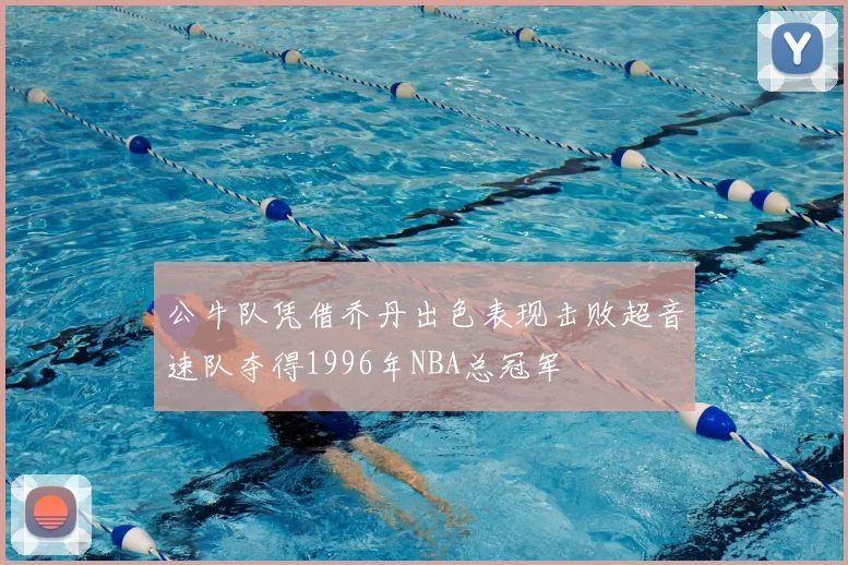 公牛队凭借乔丹出色表现击败超音速队夺得1996年NBA总冠军