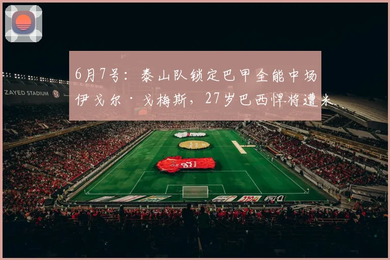 6月7号：泰山队锁定巴甲全能中场伊戈尔·戈梅斯，27岁巴西悍将遭米内罗竞技挂牌出售_球员