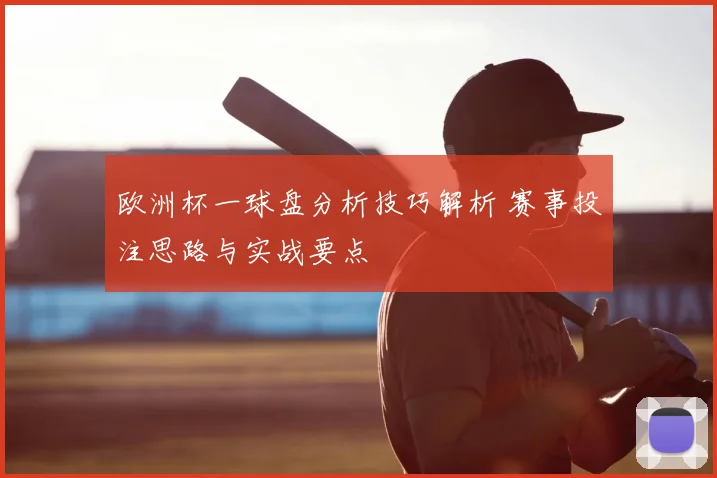 欧洲杯一球盘分析技巧解析 赛事投注思路与实战要点