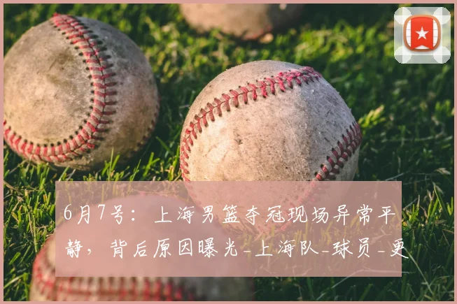 6月7号:上海男篮夺冠现场异常平静,背后原因曝光_上海队_球员_更衣室