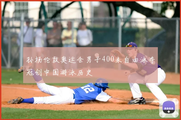 孙杨伦敦奥运会男子400米自由泳夺冠创中国游泳历史