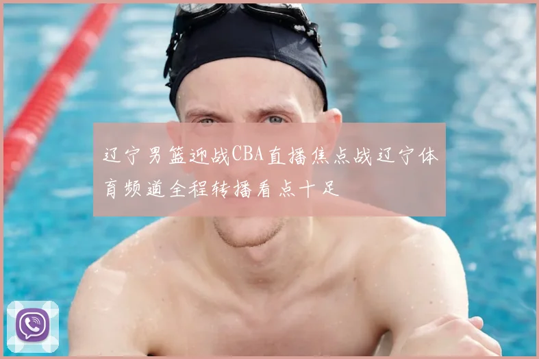 辽宁男篮迎战CBA直播焦点战辽宁体育频道全程转播看点十足