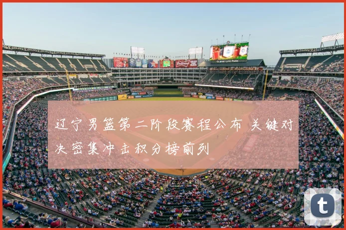 辽宁男篮第二阶段赛程公布 关键对决密集冲击积分榜前列