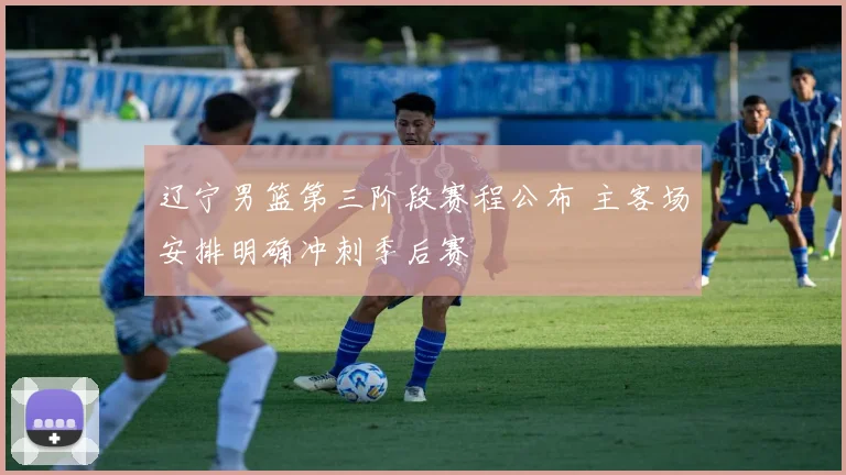 辽宁男篮第三阶段赛程公布 主客场安排明确冲刺季后赛