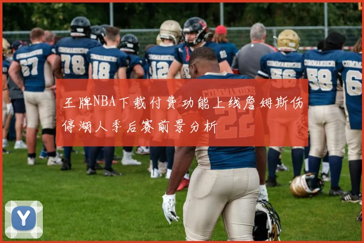 王牌NBA下载付费功能上线詹姆斯伤停湖人季后赛前景分析